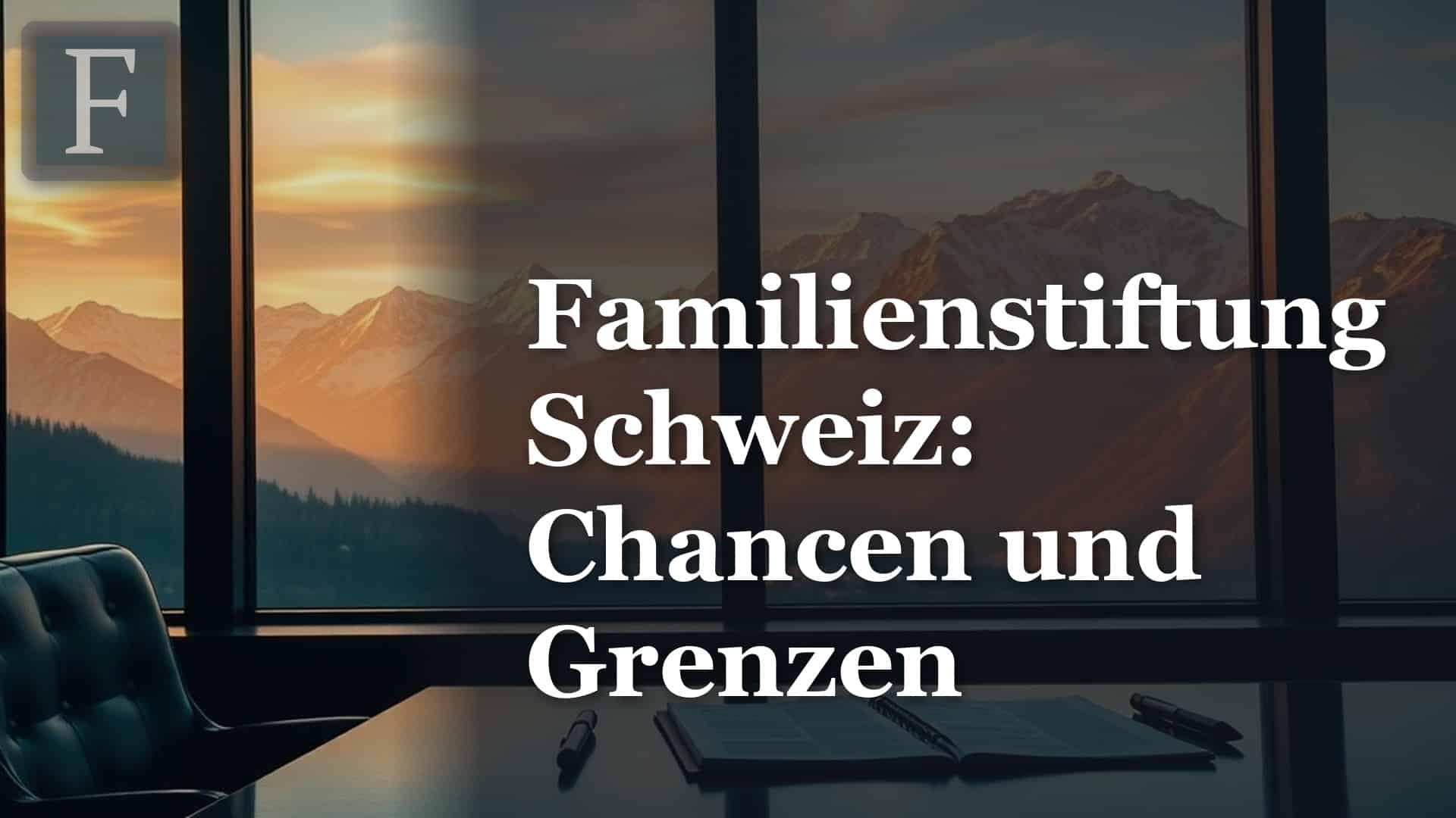 Familienstiftung Schweiz gründen: Chancen, Grenzen und Kosten im Überblick